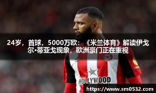 24岁，首球，5000万欧：《米兰体育》解读伊戈尔·蒂亚戈现象，欧洲豪门正在重视