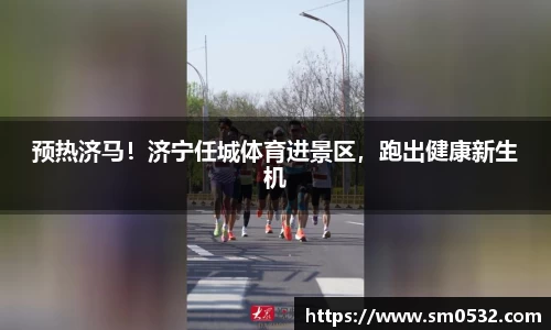 预热济马！济宁任城体育进景区，跑出健康新生机